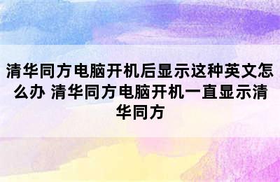 清华同方电脑开机后显示这种英文怎么办 清华同方电脑开机一直显示清华同方